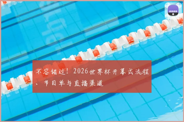 不容错过！2026世界杯开幕式流程、节目单与直播渠道