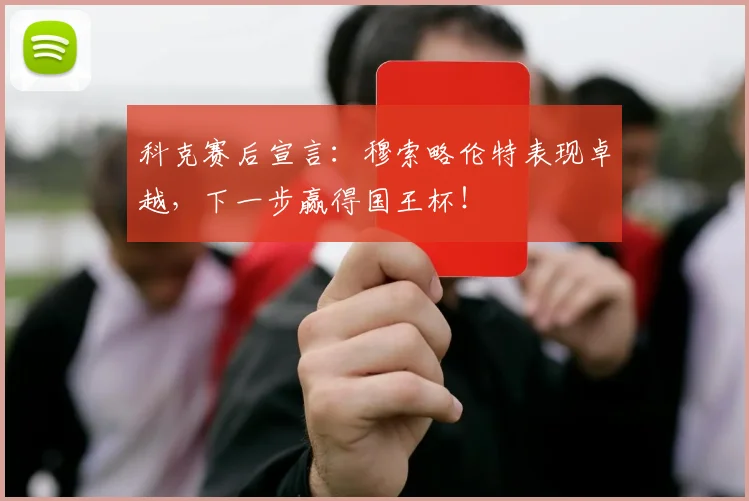 科克赛后宣言：穆索略伦特表现卓越，下一步赢得国王杯！