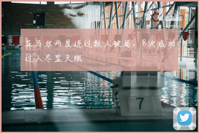 亚马尔两度连过数人破局，8次成功过人尽显天赋