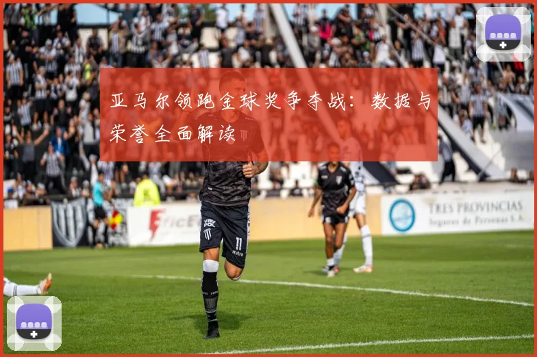 亚马尔领跑金球奖争夺战：数据与荣誉全面解读