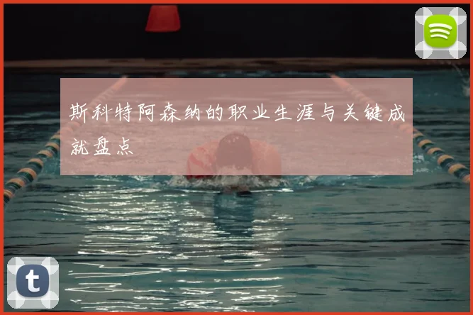斯科特阿森纳的职业生涯与关键成就盘点