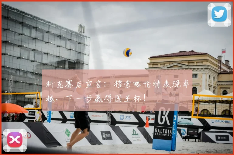 科克赛后宣言：穆索略伦特表现卓越，下一步赢得国王杯！