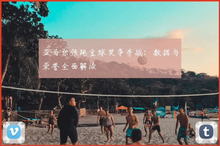 亚马尔领跑金球奖争夺战：数据与荣誉全面解读